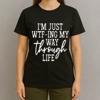 IM Just Wtf Ing My Way Through Life T-Shirt