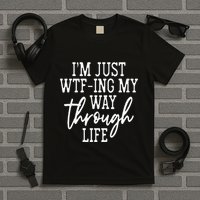 IM Just Wtf Ing My Way Through Life T-Shirt