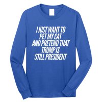 I Just Want To Pet My Cat And Pretend That Trump President Gift Long Sleeve Shirt