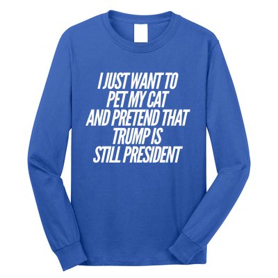 I Just Want To Pet My Cat And Pretend That Trump President Gift Long Sleeve Shirt