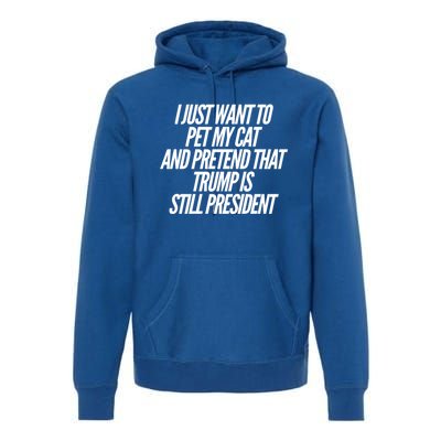 I Just Want To Pet My Cat And Pretend That Trump President Gift Premium Hoodie