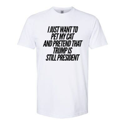 I Just Want To Pet My Cat And Pretend That Trump President Gift Softstyle CVC T-Shirt