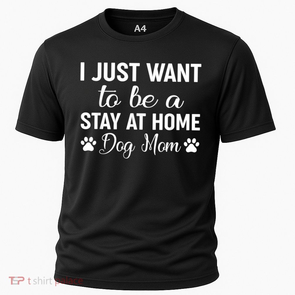 I Just Want To Be A Stay At Home Dog Mom Dog Mom Performance Shirt