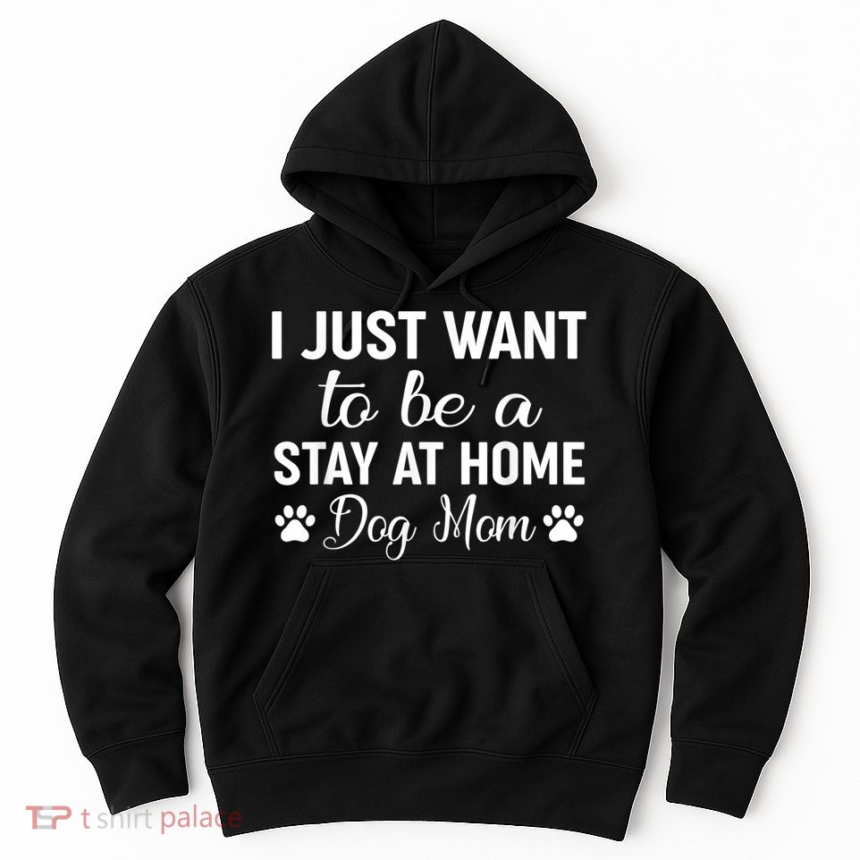 I Just Want To Be A Stay At Home Dog Mom Dog Mom Hoodie