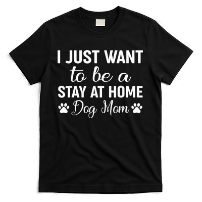 I Just Want To Be A Stay At Home Dog Mom Dog Mom T-Shirt