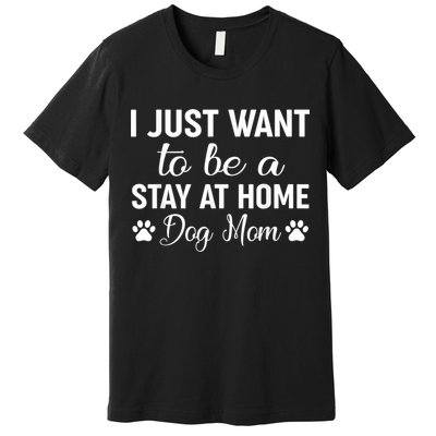 I Just Want To Be A Stay At Home Dog Mom Dog Mom Premium T-Shirt