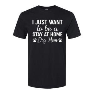 I Just Want To Be A Stay At Home Dog Mom Dog Mom Softstyle CVC T-Shirt