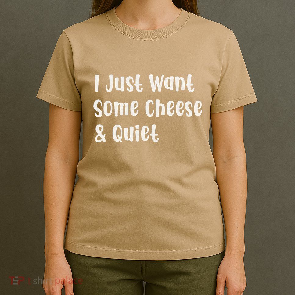 I Just Want Some Cheese And Quiet T-Shirt