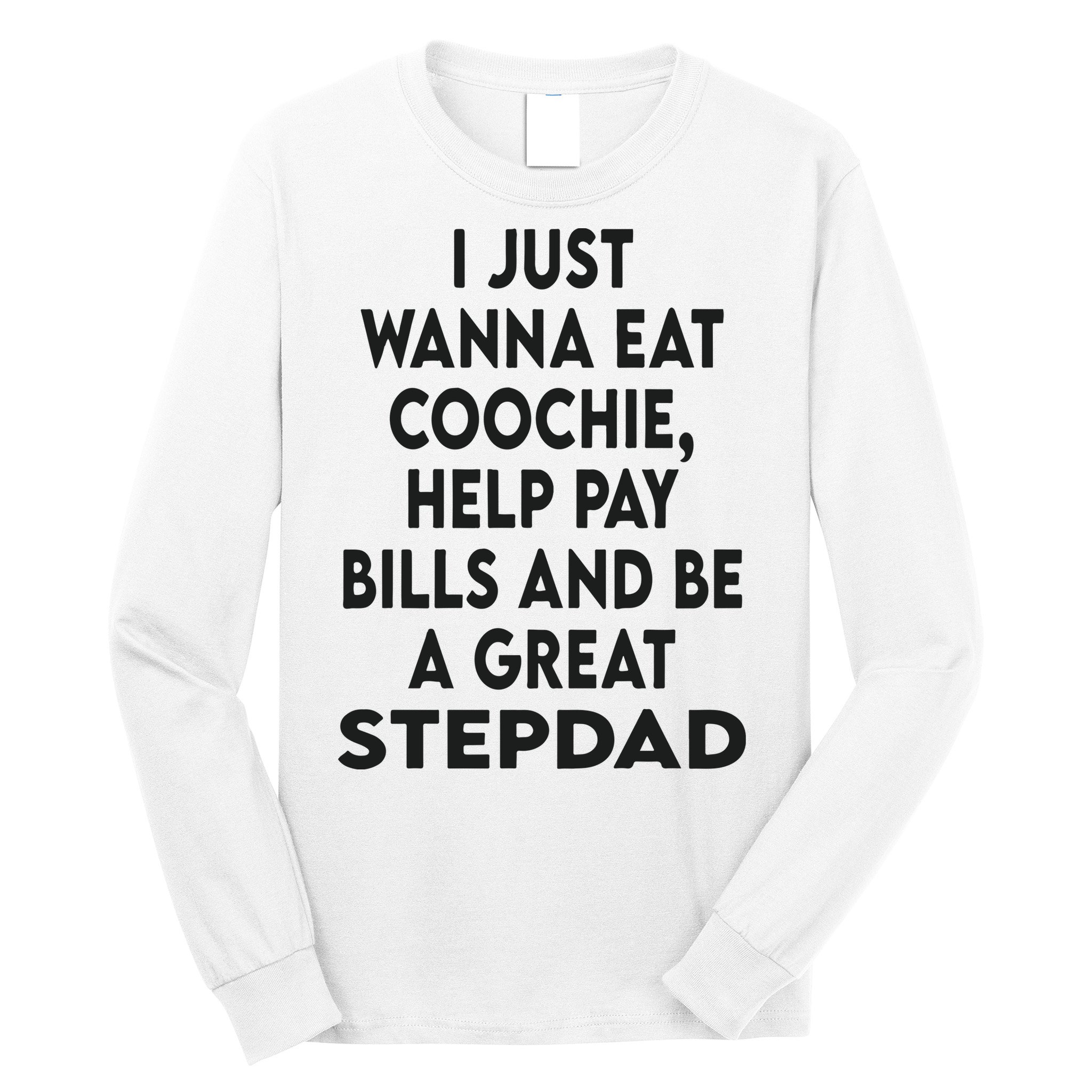 I Just Wanna Eat Coochie Help Pay Bill And Be A Great Stepdad Long Sleeve Shirt