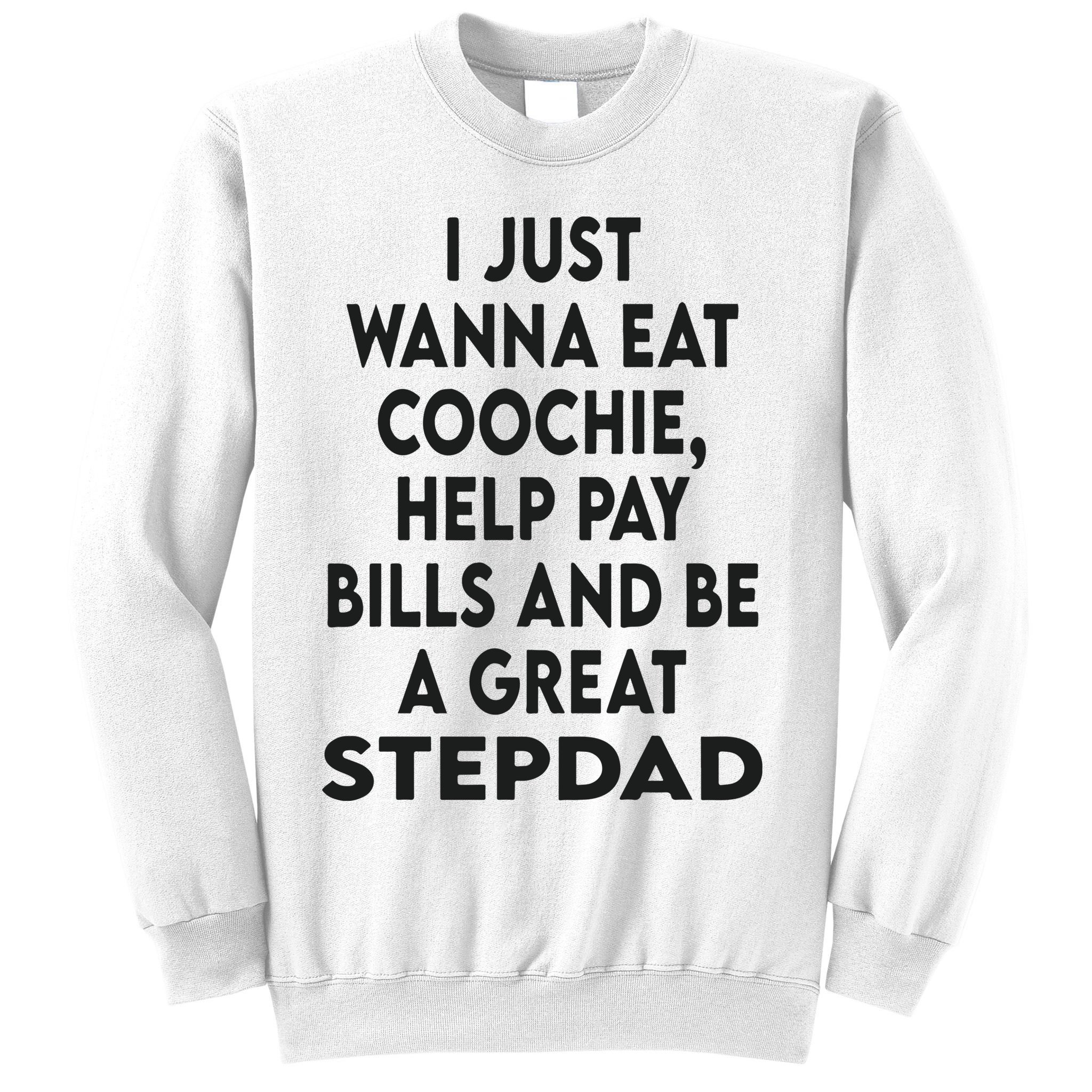 I Just Wanna Eat Coochie Help Pay Bill And Be A Great Stepdad Sweatshirt