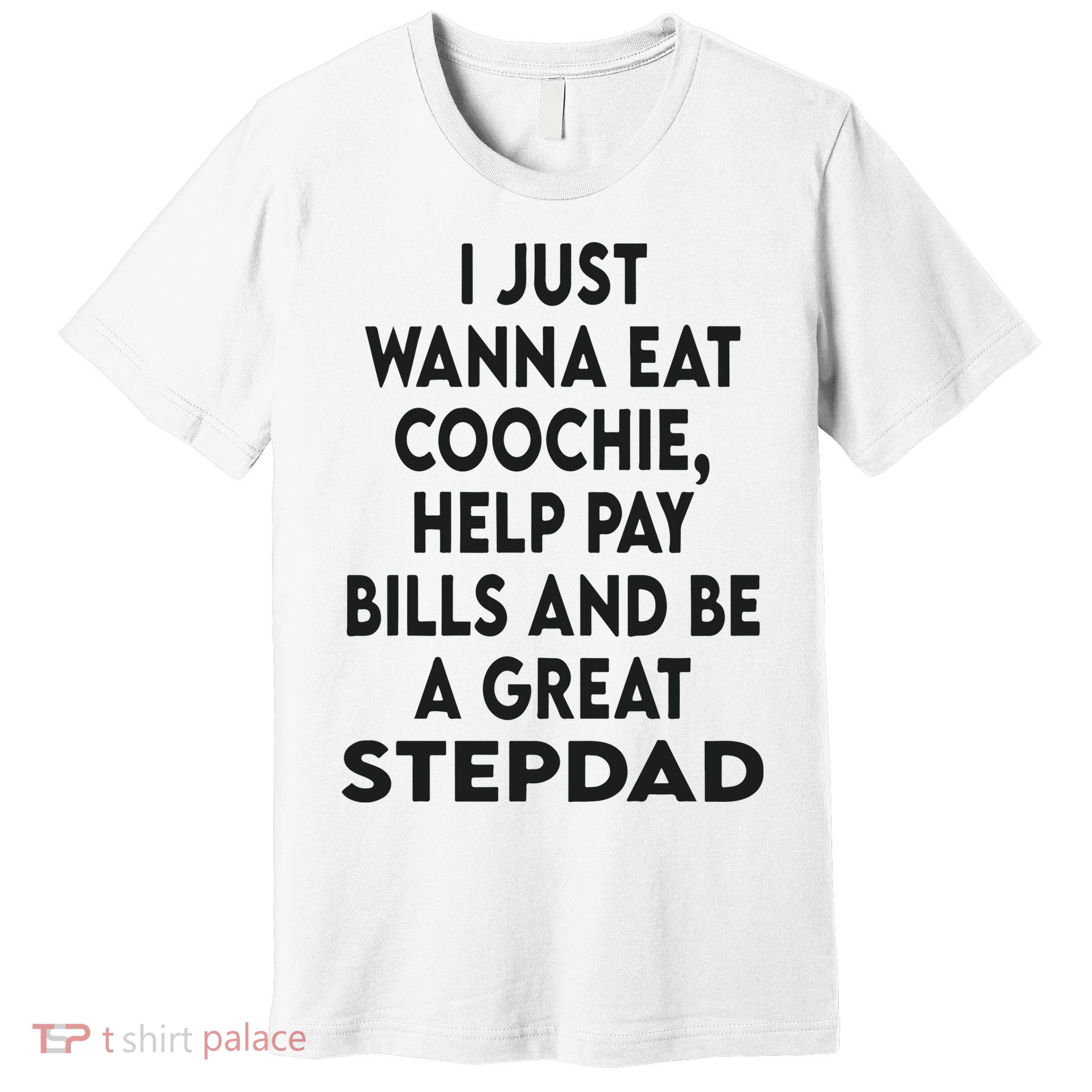 I Just Wanna Eat Coochie Help Pay Bill And Be A Great Stepdad Premium T-Shirt