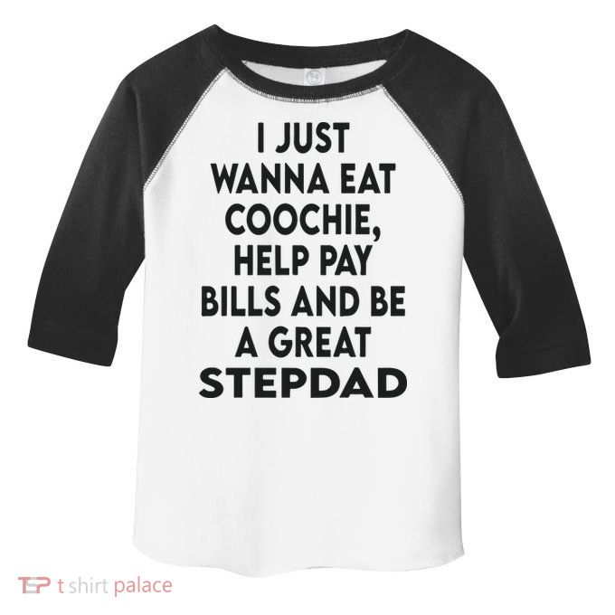I Just Wanna Eat Coochie Help Pay Bill And Be A Great Stepdad Toddler Fine Jersey T-Shirt