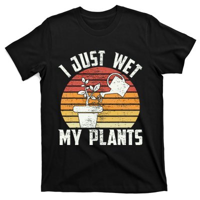 I Just Wet My Plants Gardening & Plant Lover Funny Gardener T-Shirt