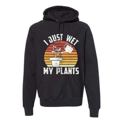 I Just Wet My Plants Gardening & Plant Lover Funny Gardener Premium Hoodie