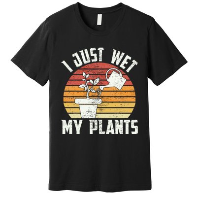 I Just Wet My Plants Gardening & Plant Lover Funny Gardener Premium T-Shirt