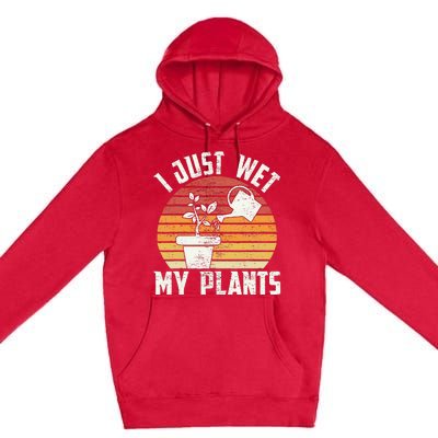 I Just Wet My Plants Gardening & Plant Lover Funny Gardener Premium Pullover Hoodie