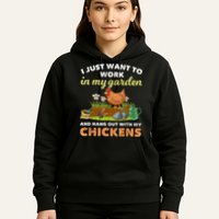 I Just Want To Work In My Garden And Hangout With My Chicken Hoodie