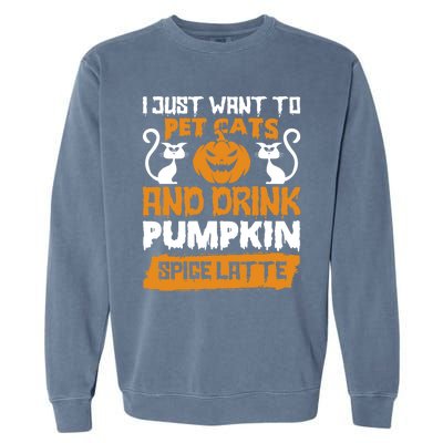 I Just Want To Pet Cats And Pumpkin Spice Lattes Gift Garment-Dyed Sweatshirt