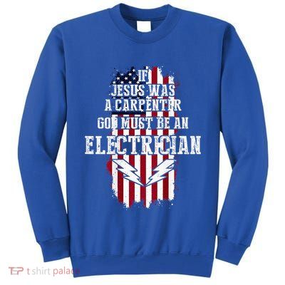 If Jesus Was A Carpenter God Must Be An Electrician Tall Sweatshirt