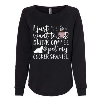 I Just Want To Drink Coffee And My Cocker Spaniel Dog Womens California Wash Sweatshirt