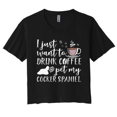 I Just Want To Drink Coffee And My Cocker Spaniel Dog Women's Crop Top Tee