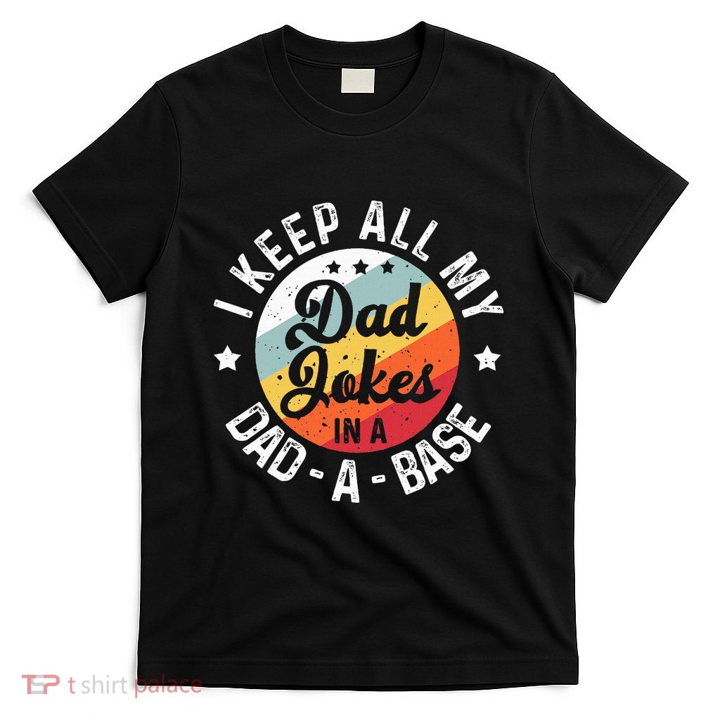 I Keep All My Dad Jokes In A Dadabase FatherS Day T-Shirt