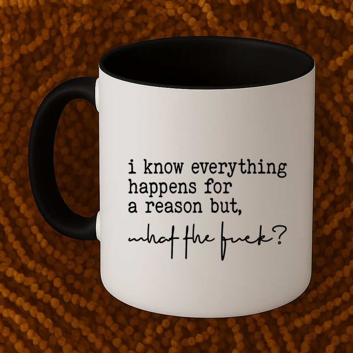 I Know Everything Happens For A Reason But What The Fuck Mug