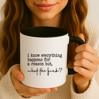 I Know Everything Happens For A Reason But What The Fuck Mug