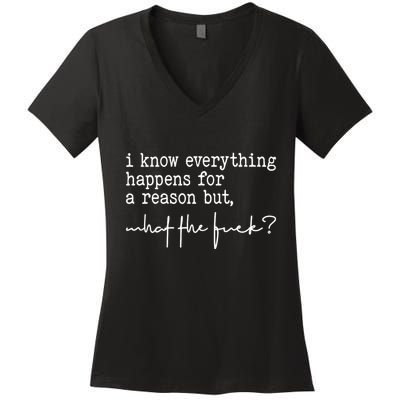 I Know Everything Happens For A Reason But What The Fuck Women's V-Neck T-Shirt