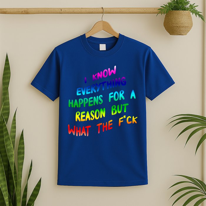 I Know Everything Happens Reason But Wtf Funny Gift T-Shirt