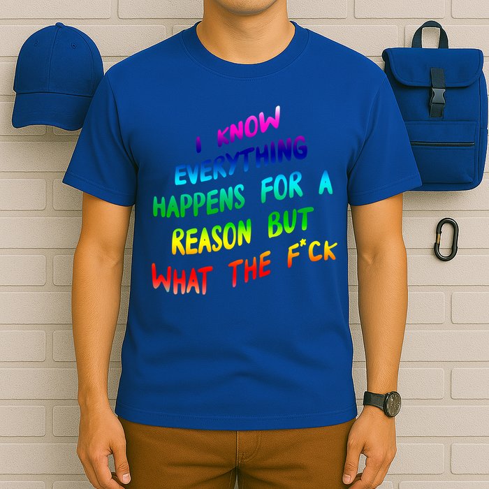 I Know Everything Happens Reason But Wtf Funny Gift T-Shirt