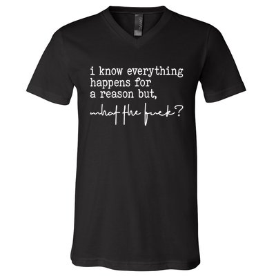 I Know Everything Happens For A Reason But What The Fuck V-Neck T-Shirt