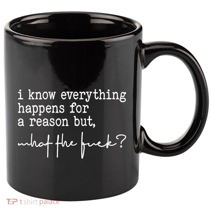 I Know Everything Happens For A Reason But What The Fuck 11oz C Handle Ceramic Mug