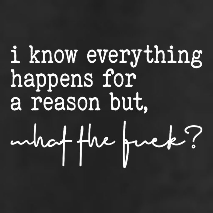 I Know Everything Happens For A Reason But What The Fuck Tumbler