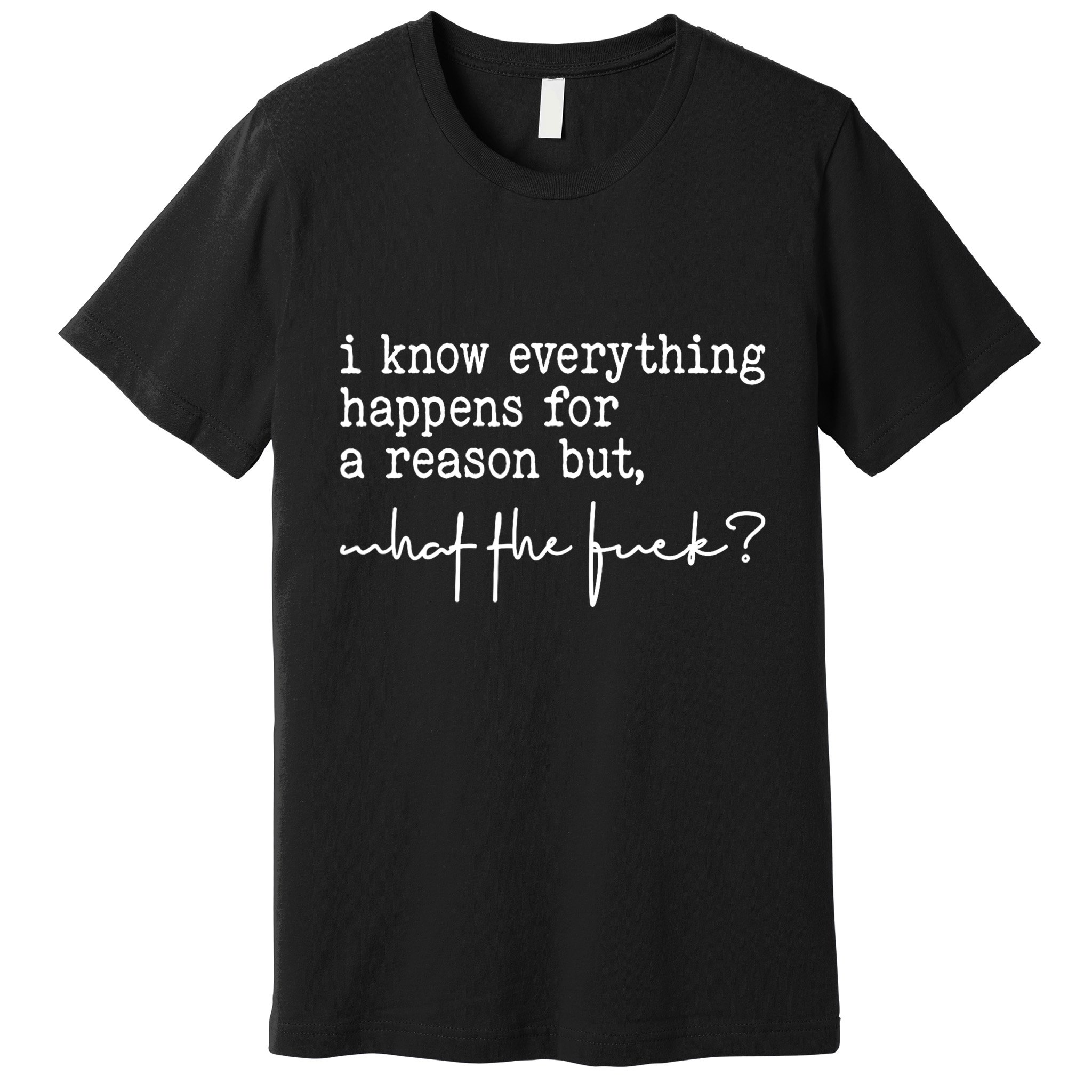 I Know Everything Happens For A Reason But What The Fuck Premium T-Shirt