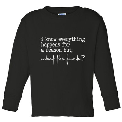 I Know Everything Happens For A Reason But What The Fuck Toddler Long Sleeve Shirt