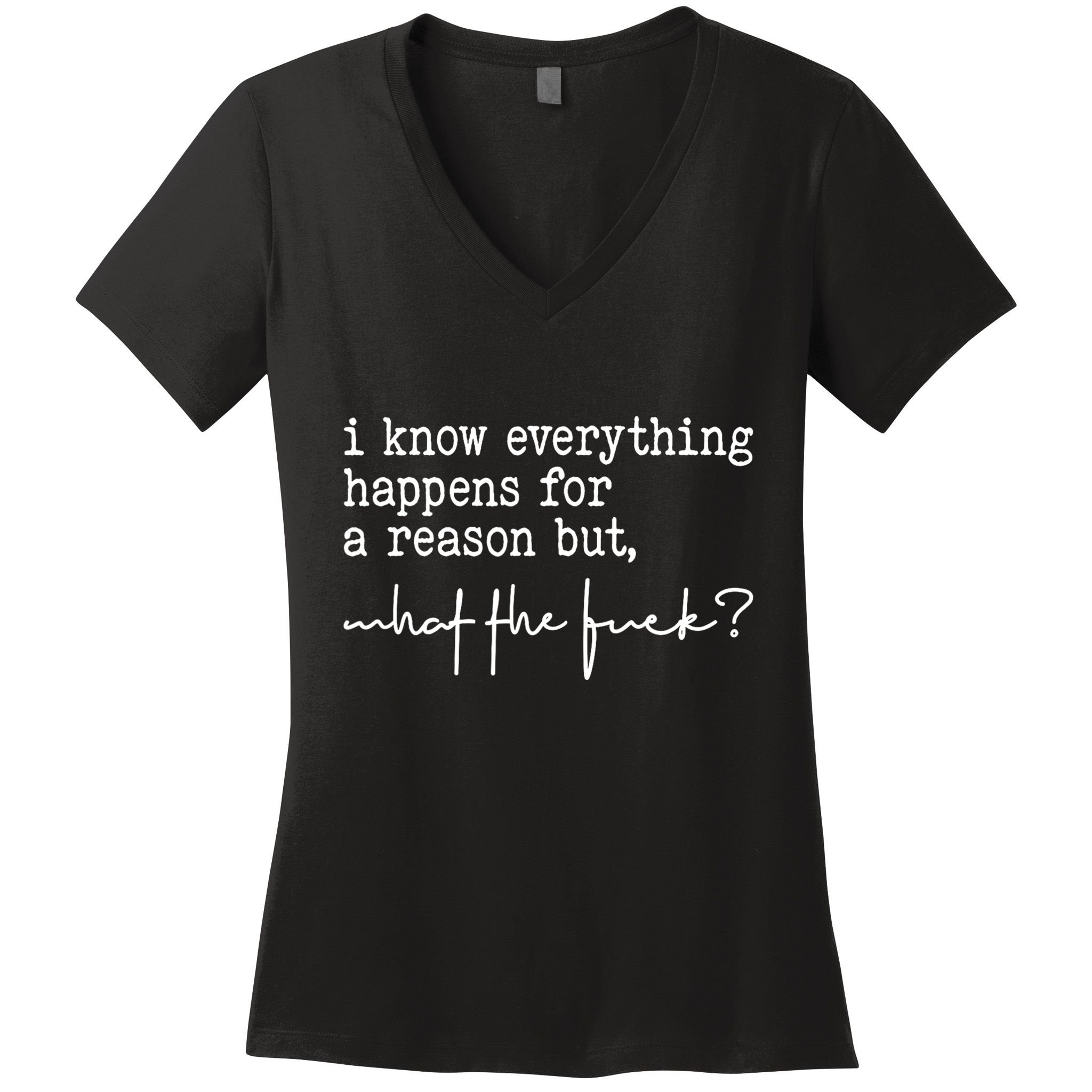 I Know Everything Happens For A Reason But What The Fuck Women's V-Neck T-Shirt