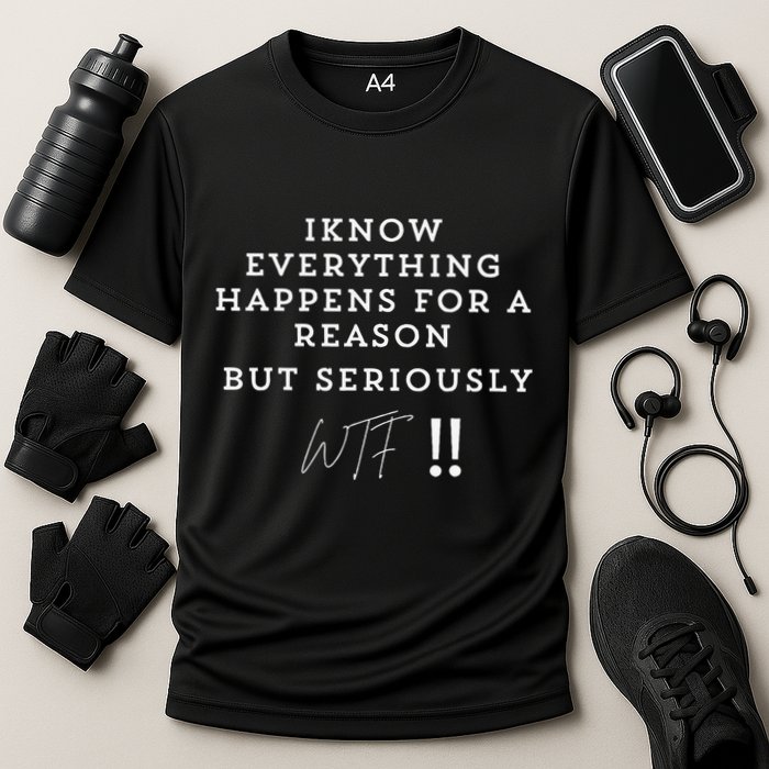 I Know Everything Happens For A Reason But Wtf Funny Performance Shirt