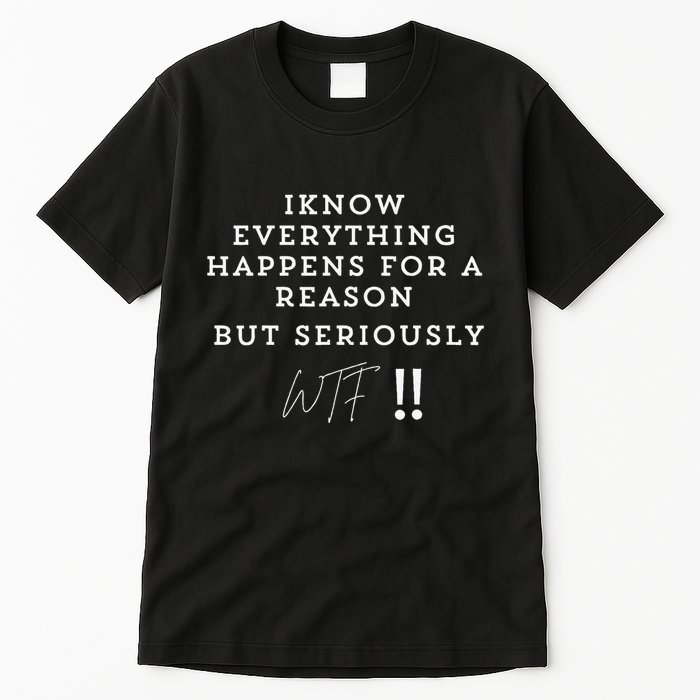 I Know Everything Happens For A Reason But Wtf Funny Tall T-Shirt