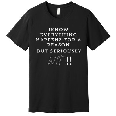 I Know Everything Happens For A Reason But Wtf Funny Premium T-Shirt