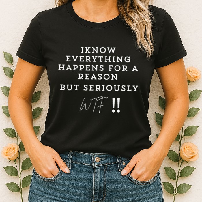 I Know Everything Happens For A Reason But Wtf Funny Womens T-Shirt