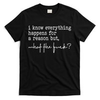 I Know Everything Happens For A Reason But What The Fuck T-Shirt