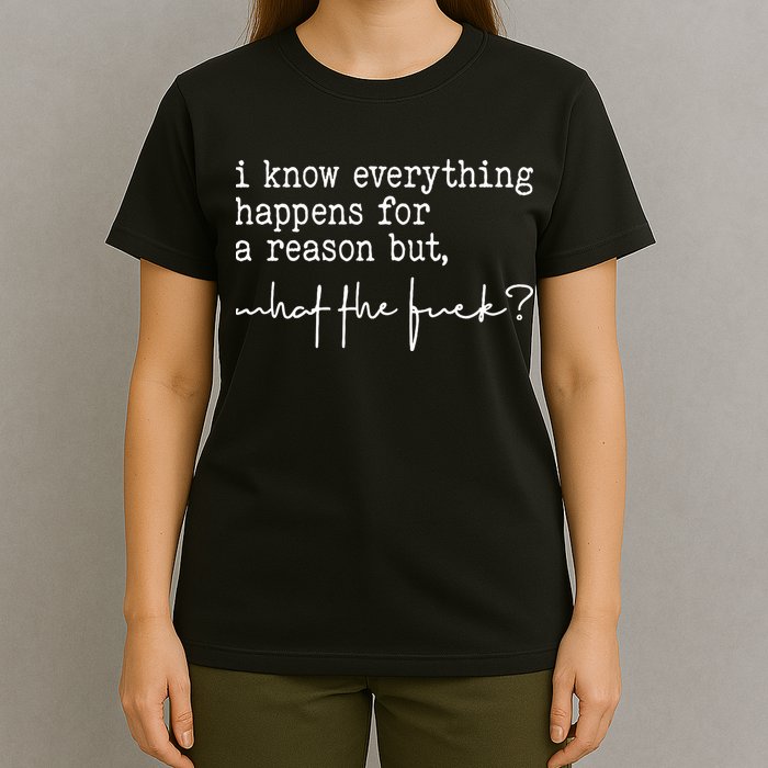 I Know Everything Happens For A Reason But What The Fuck T-Shirt