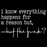 I Know Everything Happens For A Reason But What The Fuck T-Shirt