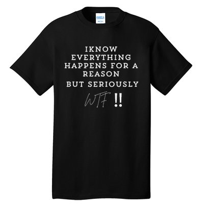 I Know Everything Happens For A Reason But Wtf Funny Tall T-Shirt