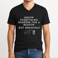 I Know Everything Happens For A Reason But Wtf Funny V-Neck T-Shirt