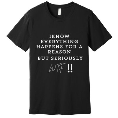 I Know Everything Happens For A Reason But Wtf Funny Premium T-Shirt