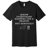 I Know Everything Happens For A Reason But Wtf Funny Premium T-Shirt