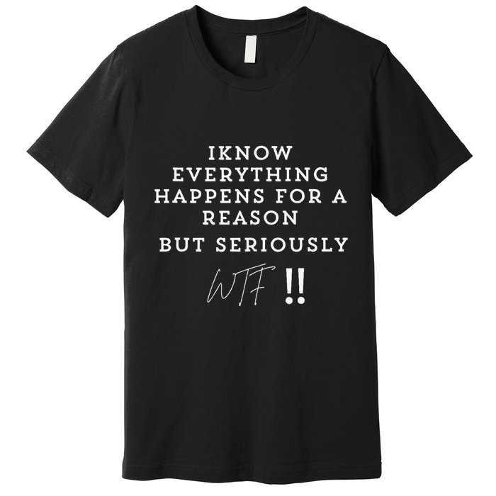 I Know Everything Happens For A Reason But Wtf Funny Premium T-Shirt
