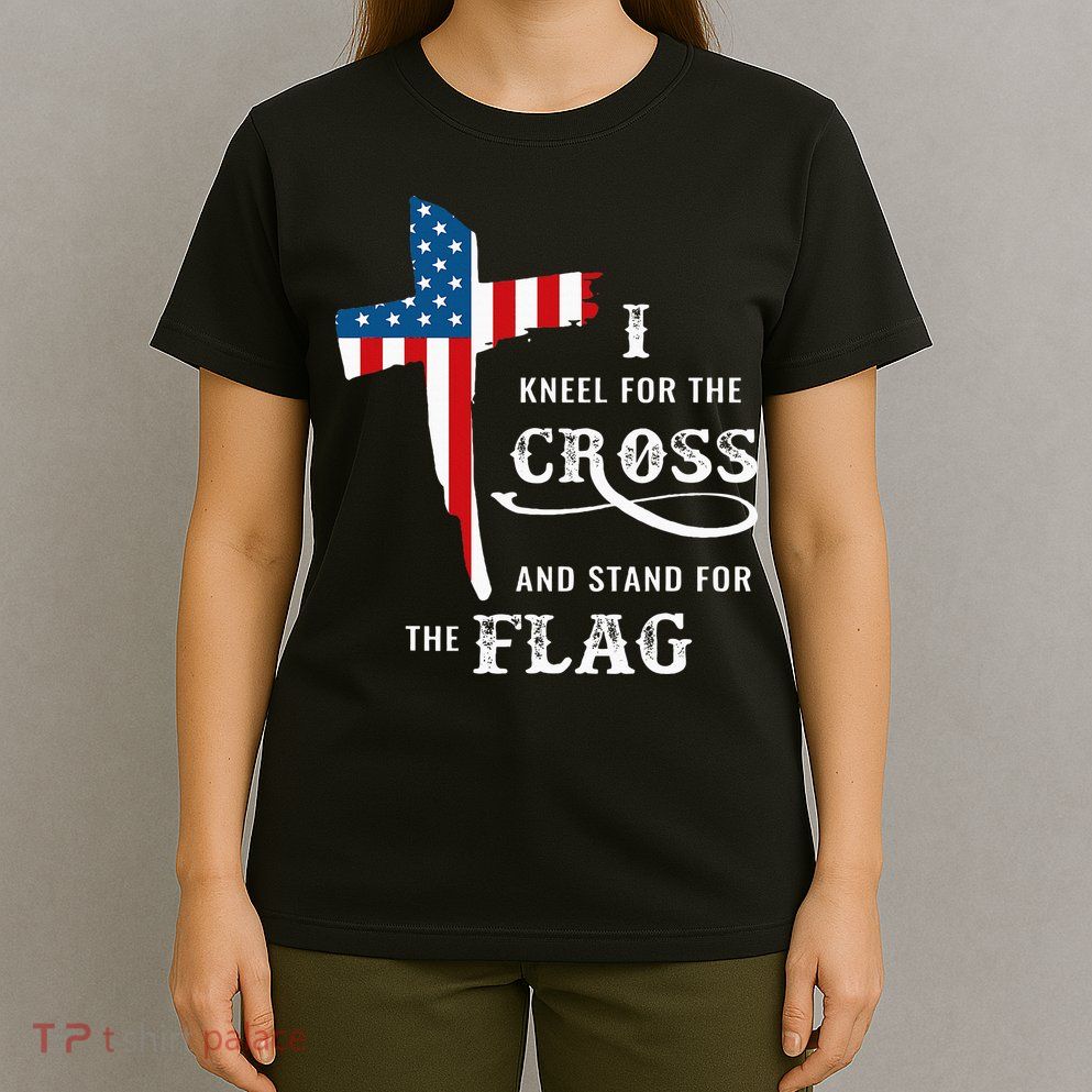 I Kneel For The Cross And Stand For The Flag T-Shirt